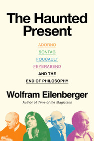The Haunted Present (Adorno, Sontag, Foucault, Feyerabend, and the End of Philosophy) by Wolfram Eilenberger, Shaun Whiteside, 9780593834749
