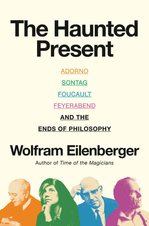 The Haunted Present (Adorno, Sontag, Foucault, Feyerabend, and the Ends of Philosophy) by Wolfram Eilenberger, Shaun Whiteside, 9780593834749