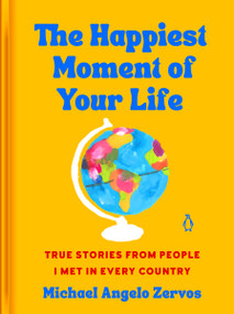 The Happiest Moment of Your Life (True Stories from People I Met in Every Country) by Michael Angelo Zervos, 9780593995044