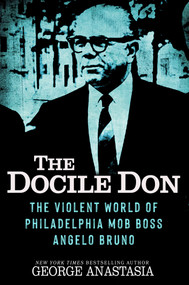 The Docile Don (The Violent World of Philadelphia Mob Boss Angelo Bruno) by George Anastasia, 9780806545219