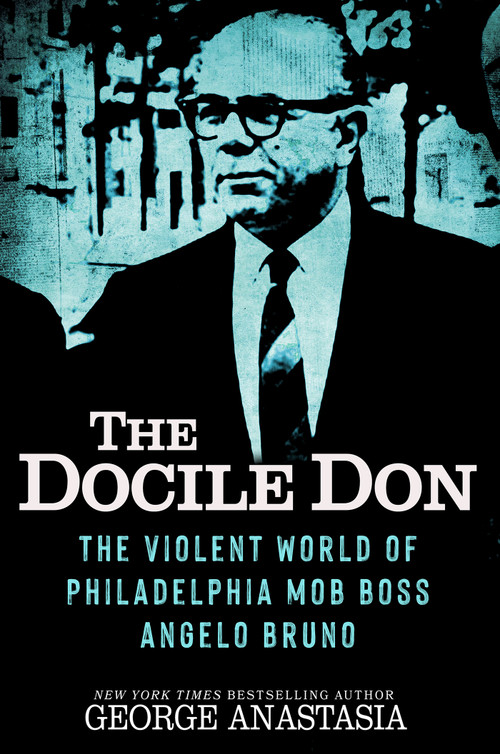 The Docile Don (The Violent World of Philadelphia Mob Boss Angelo Bruno) by George Anastasia, 9780806545219