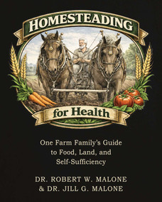 Homesteading for Health (One Farm Family's Guide to  Food, Land, and Self-Sufficiency) by Robert W. Malone, Jill Glasspool Malone, 9781510788886