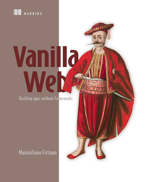 Vanilla Web (Building apps without frameworks) by Maximiliano Firtman, 9781633434745