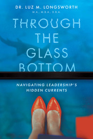 Through the Glass Bottom (Navigating Leadership's Hidden Currents) by Luz M. Longsworth, 9798891883840