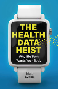 The Health Data Heist (Why Big Tech Wants Your Body) by Matt Evans, 9781399429580