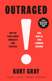 Outraged (Why We Fight About Morality and Politics and How to Find Common Ground) by Kurt Gray, 9780593469422