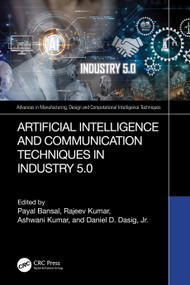 Artificial Intelligence and Communication Techniques in Industry 5.0 by Payal Bansal, Rajeev Kumar, Ashwani Kumar, Daniel D. Dasig, Jr., 9781032798196
