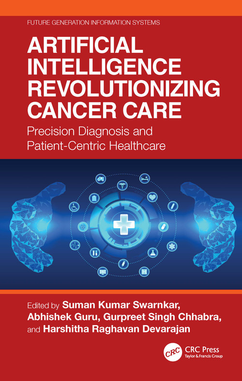 Artificial Intelligence Revolutionizing Cancer Care (Precision Diagnosis and Patient-Centric Healthcare) by Suman Kumar Swarnkar, Abhishek Guru, Gurpreet Singh Chhabra, Harshitha Raghavan Devarajan, 9781032945446