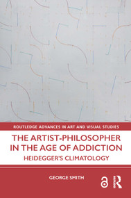 The Artist-Philosopher in the Age of Addiction (Heidegger's Climatology) by George Smith, 9781032564128