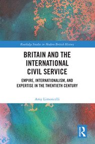 Britain and the International Civil Service (Empire, Internationalism, and Expertise in the Twentieth Century) by Amy Limoncelli, 9781032646589