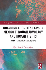 Changing Abortion Laws in Mexico Through Advocacy and Human Rights (When Federalism Came to Life) by Clara Eugenia Franco Yáñez, 9781032642376