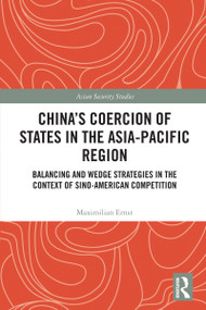 China's Coercion of States in the Asia-Pacific Region (Balancing and Wedge Strategies in the Context of Sino-American Competition) by Maximilian Ernst, 9781032812359