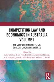 Competition Law and Economics in Australia, Volume I (The Competition Law System: Context, Law, and Economics) by Julie Clarke, Allan Fels, Brent Fisse, Deborah Healey, Mel Marquis, John E. Middleton, Rhonda L. Smith, 9781032833729