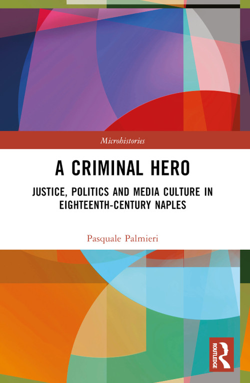 A Criminal Hero (Justice, Politics and Media Culture in Eighteenth-Century Naples) by Pasquale Palmieri, 9781032722276
