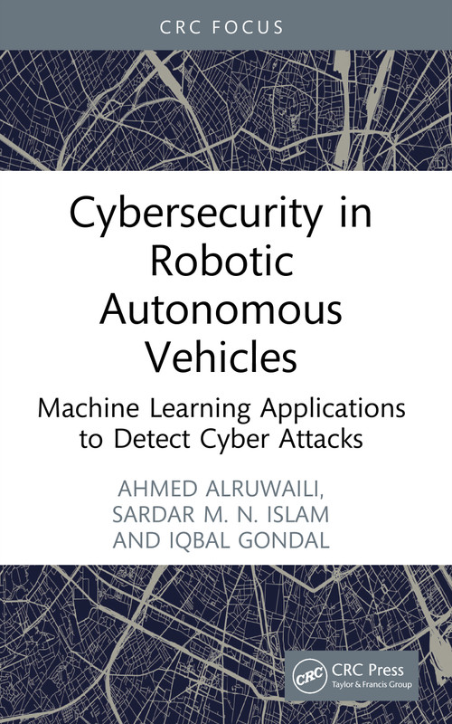 Cybersecurity in Robotic Autonomous Vehicles (Machine Learning Applications to Detect Cyber Attacks) by Ahmed Alruwaili, Sardar M. N. Islam, Iqbal Gondal, 9781003610915