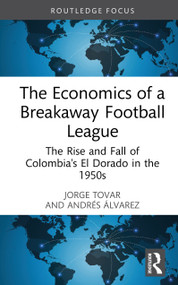 The Economics of a Breakaway Football League (The Rise and Fall of Colombia's El Dorado in the 1950s) by Jorge Tovar, Andrés Álvarez, 9781032499062