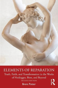 Elements of Reparation (Truth, Faith, and Transformation in the Works of Heidegger, Bion, and Beyond) by Brent Potter, 9781041258155
