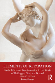 Elements of Reparation (Truth, Faith, and Transformation in the Works of Heidegger, Bion, and Beyond) by Brent Potter, 9781041258155