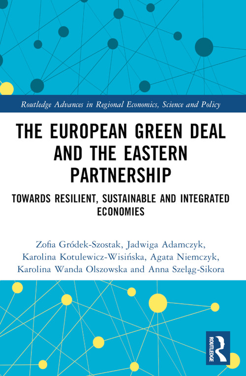 The European Green Deal and the Eastern Partnership (Towards Resilient, Sustainable and Integrated Economies) by Zofia Gródek-Szostak, Jadwiga Adamczyk, Karolina Kotulewicz-Wisińska, Agata Niemczyk, Karolina Wanda Olszowska, Anna Szeląg-Sikora, 9781032782096