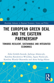 The European Green Deal and the Eastern Partnership (Towards Resilient, Sustainable and Integrated Economies) by Zofia Gródek-Szostak, Jadwiga Adamczyk, Karolina Kotulewicz-Wisińska, Agata Niemczyk, Karolina Wanda Olszowska, Anna Szeląg-Sikora, 9781032782096