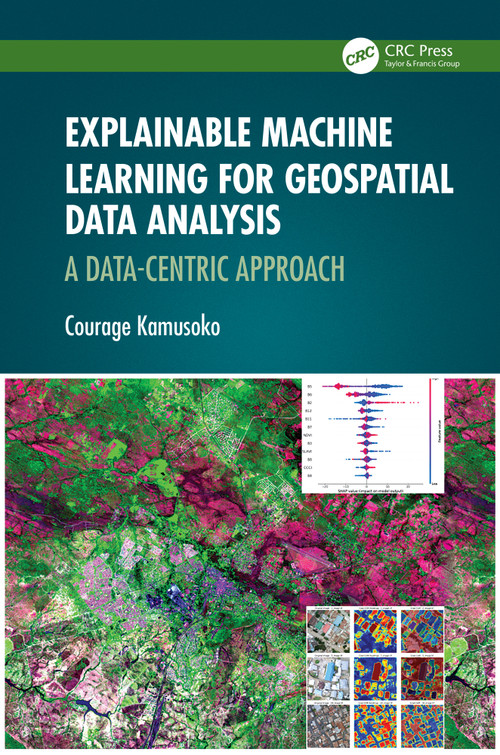 Explainable Machine Learning for Geospatial Data Analysis (A Data-Centric Approach) by Courage Kamusoko, 9781032503813