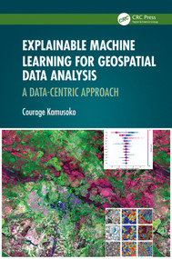 Explainable Machine Learning for Geospatial Data Analysis (A Data-Centric Approach) by Courage Kamusoko, 9781032503813