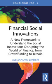 Financial Social Innovations (A New Framework to Understand the Social Innovations Disrupting the World of Finance, from Crowdfunding to Bitcoin) by Alessandro Lanteri, 9781032761053