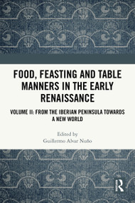 Food, Feasting and Table Manners in the Early Renaissance (Volume II: From the Iberian Peninsula towards a New World) by Guillermo Alvar Nuño, 9781032331294