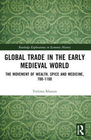Global Trade in the Early Medieval World (The Movement of Wealth, Spice and Medicine, 700-1100) by Toslima Khatun, 9781032971018