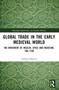 Global Trade in the Early Medieval World (The Movement of Wealth, Spice and Medicine, 700-1100) by Toslima Khatun, 9781032971018
