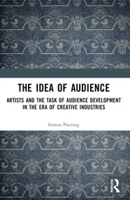 The Idea of Audience (Artists and the Task of Audience Development in the Era of Creative Industries) by Simon Piening, 9781032788319