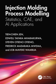 Injection Molding Process Modelling (Statistics, CAE, and AI Applications) by Tien-Chien Jen, Edwell Tafara Mharakurwa, Steven Otieno Otieno, Fredrick Madaraka Mwema, Job Maveke Wambua, 9781032795225