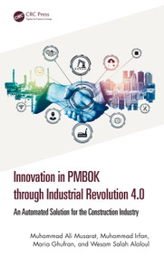 Innovation in PMBOK through Industrial Revolution 4.0 (An Automated Solution for the Construction Industry) by Muhammad Ali Musarat, Muhammad Irfan, Maria Ghufran, Wesam Salah Alaloul, 9781032621753