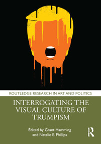 Interrogating the Visual Culture of Trumpism by Grant Hamming, Natalie E. Phillips, 9781032609515