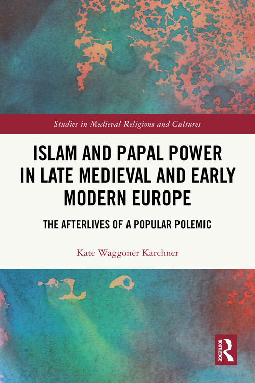 Islam and Papal Power in Late Medieval and Early Modern Europe (The Afterlives of a Popular Polemic) by Kate Waggoner Karchner, 9781032472683