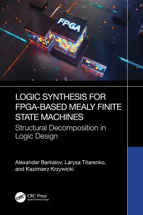Logic Synthesis for FPGA-Based Mealy Finite State Machines (Structural Decomposition in Logic Design) by Alexander Barkalov, Larysa Titarenko, Kazimierz Krzywicki, 9781032882284