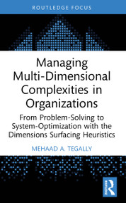 Managing Multi-Dimensional Complexities in Organizations (From Problem-Solving to System-Optimization with the Dimensions Surfacing Heuristics) by Mehaad A. Tegally, 9781041041092