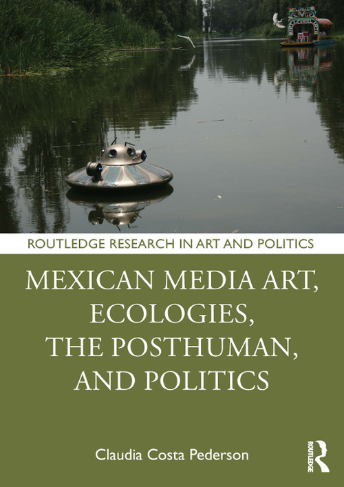 Mexican Media Art, Ecologies, the Posthuman, and Politics by Claudia Costa Pederson, 9781032908656
