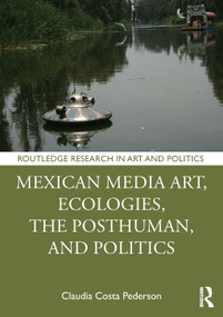 Mexican Media Art, Ecologies, the Posthuman, and Politics by Claudia Costa Pederson, 9781032908656