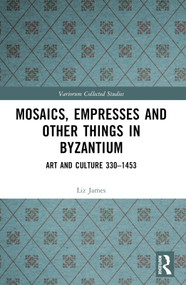 Mosaics, Empresses and Other Things in Byzantium (Art and Culture 330 - 1453) by Liz James, 9781032612751