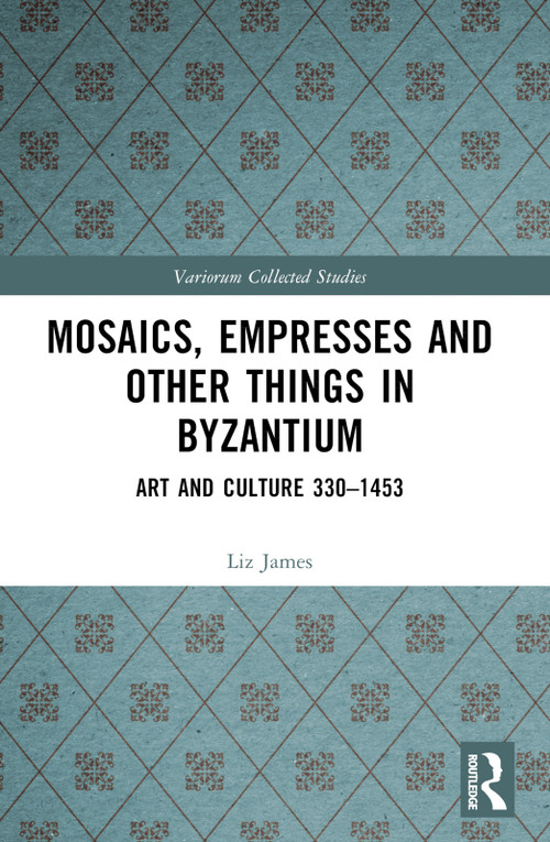 Mosaics, Empresses and Other Things in Byzantium (Art and Culture 330 - 1453) by Liz James, 9781032612751
