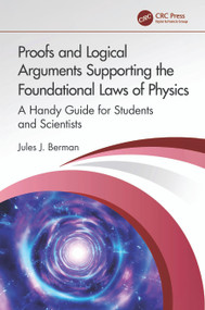 Proofs and Logical Arguments Supporting the Foundational Laws of Physics (A Handy Guide for Students and Scientists) by Jules J. Berman, 9781032850689
