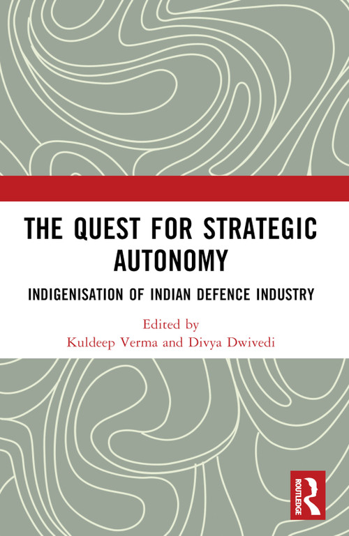 The Quest for Strategic Autonomy (Indigenisation of Indian Defence Industry) by Kuldeep Verma, Divya Dwivedi, 9781032969671
