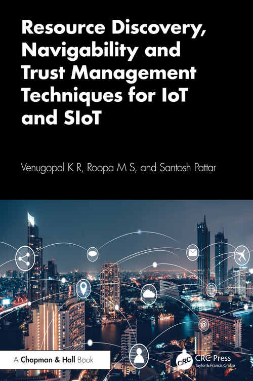 Resource Discovery, Navigability and Trust Management Techniques for IoT and SIoT by Venugopal K R, Roopa M S, Santosh Pattar, 9781032644516