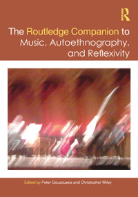 The Routledge Companion to Music, Autoethnography, and Reflexivity by Peter Gouzouasis, Christopher Wiley, 9781032804453