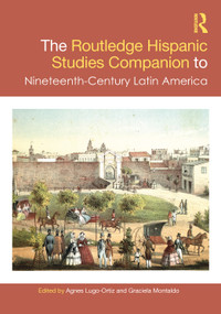 The Routledge Hispanic Studies Companion to Nineteenth-Century Latin America by Agnes Lugo-Ortiz, Graciela Montaldo, 9781032759791