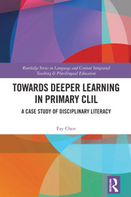 Towards Deeper Learning in Primary CLIL (A Case Study of Disciplinary Literacy) by Fay Chen, 9781032979281