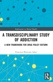 A Transdisciplinary Study of Addiction (A New Framework for Drug Policy Reform) by Francisco Blancarte Jaber, 9781032950266