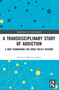 A Transdisciplinary Study of Addiction (A New Framework for Drug Policy Reform) by Francisco Blancarte Jaber, 9781032950266
