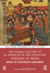 The Visual Culture of al-Andalus in the Christian Kingdoms of Iberia (Ninth to Thirteenth Centuries) by Inés Monteira, 9781032786933